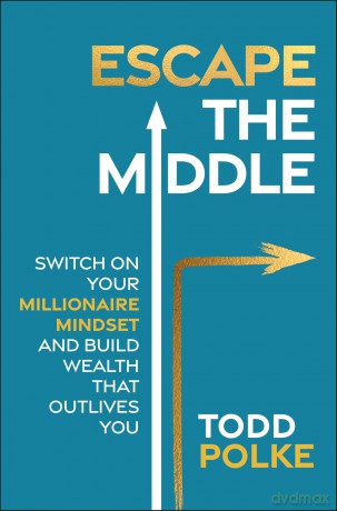 Escape the Middle: Switch on Your Millionaire Mindset and Build Wealth That Outlives You - Todd Polke [KSIĄŻKA]