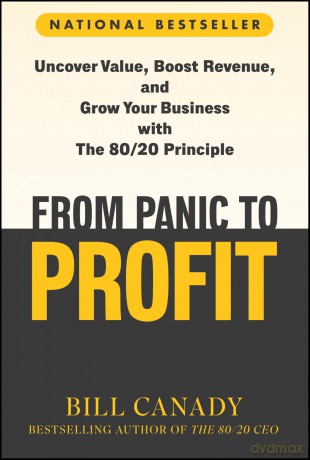 From Panic to Profit: Uncover Value, Boost Revenue, and Grow Your Business with the 80/20 Principle - Bill Canady [KSIĄŻKA]