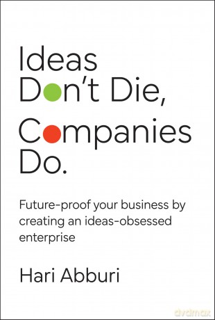 Ideas Don't Die. Companies Do.: Future-proof your business by creating an ideas-obsessed enterprise - Hari Abburi [KSIĄŻKA]