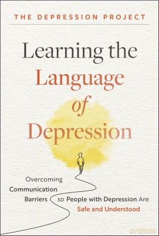 Learning the Language of Depression: Overcoming Communication Barriers so People with Depression Are Safe and Understood - The Depression Project [KSIĄŻKA]