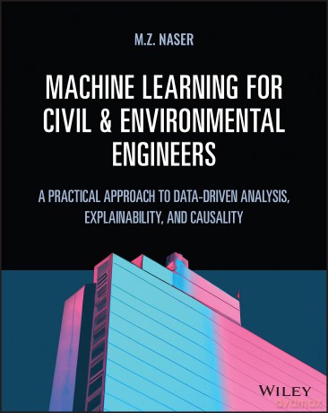 Machine Learning for Civil and Environmental Engineers: A Practical Approach to Data-Driven Analysis, Explainability, and Causality - M. Z. Naser [KSIĄŻKA]