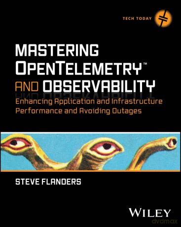 Mastering OpenTelemetry and Observability: Enhancing Application and Infrastructure Performance and Avoiding Outages (Tech Today) - Steve Flanders [KSIĄŻKA]