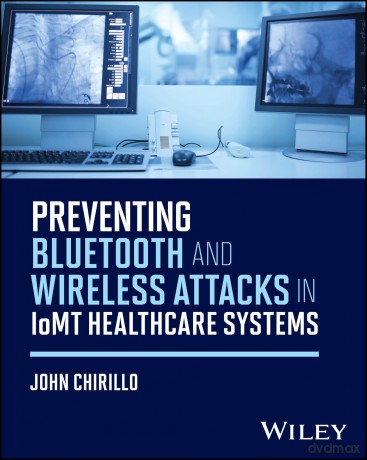 Preventing Bluetooth and Wireless Attacks in IoMT Healthcare Systems - John Chirillo [KSIĄŻKA]