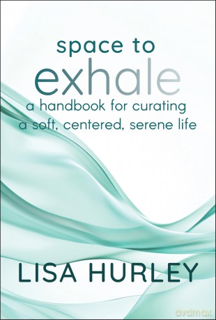 Space to Exhale: A Handbook for Curating a Soft, Centered, Serene Life - Lisa Hurley [KSIĄŻKA]