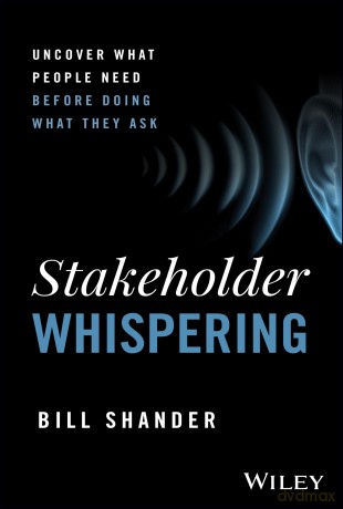 Stakeholder Whispering: Uncover What People Need Before Doing What They Ask - Bill Shander [KSIĄŻKA]