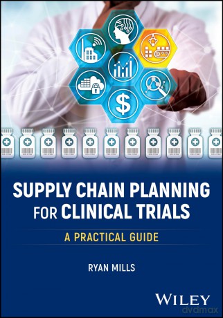 Supply Chain Planning for Clinical Trials: A Practical Guide - Ryan Mills [KSIĄŻKA]