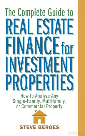The Complete Guide to Real Estate Finance for Investment Properties: How to Analyze Any Single-Family, Multifamily, or Commercial Property - Steve Berges [KSIĄŻKA]