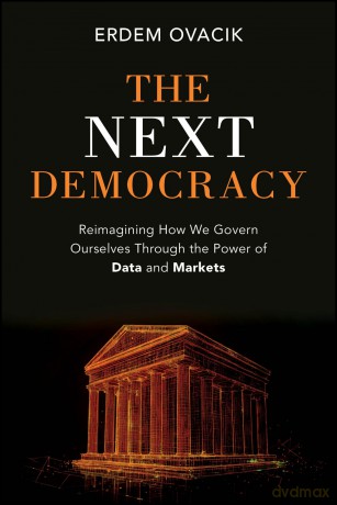 The Next Democracy: Reimagining How We Govern Ourselves Through the Power of Data and Markets - Erdem Ovacik [KSIĄŻKA]