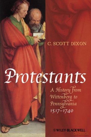 Protestants: A History from Wittenberg to Pennsylvania 1517 - 1740 - C. Scott Dixon [KSIĄŻKA]