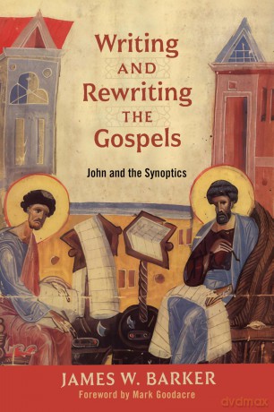 Writing and Rewriting the Gospels: John and the Synoptics - James W Barker [KSIĄŻKA]