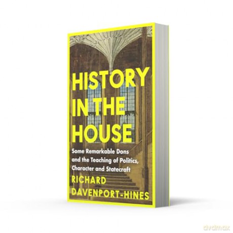 History in the House: Some Remarkable Dons and the Teaching of Politics, Character and Statecraft - Richard Davenport-Hines [KSIĄŻKA]