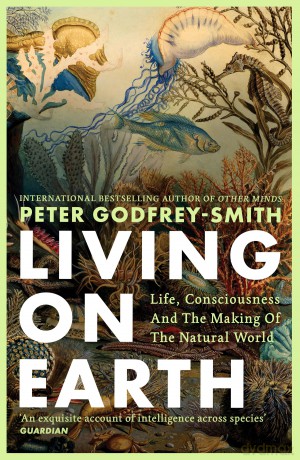 Living on Earth: Life, Consciousness and the Making of the Natural World - Peter Godfrey-Smith [KSIĄŻKA]