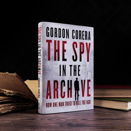 The Spy in the Archive: HOW ONE MAN TRIED TO KILL THE KGB - THE NEW GRIPPING RUSSIAN COLD WAR HISTORY FROM THE CO-HOST OF THE REST IS CLASSIFIED - Gordon Corera [KSIĄŻKA]