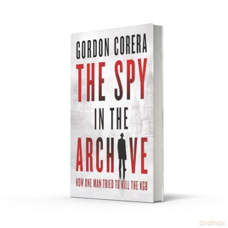 The Spy in the Archive: HOW ONE MAN TRIED TO KILL THE KGB - THE NEW GRIPPING RUSSIAN COLD WAR HISTORY FROM THE CO-HOST OF THE REST IS CLASSIFIED - Gordon Corera [KSIĄŻKA]