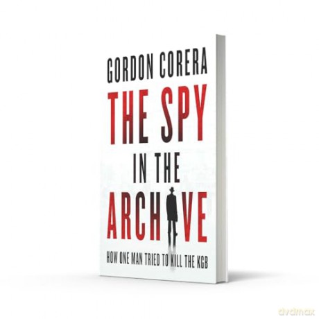 The Spy in the Archive: HOW ONE MAN TRIED TO KILL THE KGB - THE NEW GRIPPING RUSSIAN COLD WAR HISTORY FROM THE CO-HOST OF THE REST IS CLASSIFIED - Gordon Corera [KSIĄŻKA]
