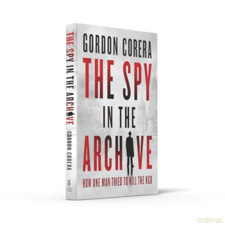 The Spy in the Archive: HOW ONE MAN TRIED TO KILL THE KGB - THE NEW GRIPPING RUSSIAN COLD WAR HISTORY FROM THE CO-HOST OF THE REST IS CLASSIFIED - Gordon Corera [KSIĄŻKA]