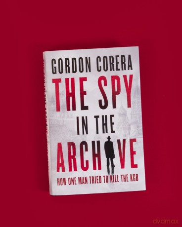 The Spy in the Archive: HOW ONE MAN TRIED TO KILL THE KGB - THE NEW GRIPPING RUSSIAN COLD WAR HISTORY FROM THE CO-HOST OF THE REST IS CLASSIFIED - Gordon Corera [KSIĄŻKA]
