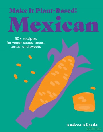 Make It Plant-Based! Mexican: A Cookbook (Make It Plant-Based! Cookbooks) - Andrea Aliseda [KSIĄŻKA]