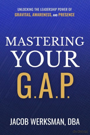 Mastering Your G.A.P.: Unlocking the Leadership Power of Gravitas, Awareness, and Presence - Jacob Werksman [KSIĄŻKA]