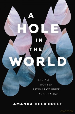 A Hole in the World: Finding Hope in Rituals of Grief and Healing - Amanda Held Opelt [KSIĄŻKA]