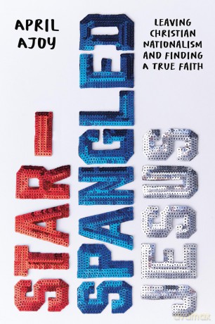 Star-Spangled Jesus: Leaving Christian Nationalism and Finding A True Faith - April Ajoy [KSIĄŻKA]