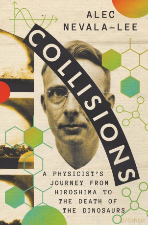 Collisions: A Physicist's Journey from Hiroshima to the Death of the Dinosaurs - Alec Nevala-Lee [KSIĄŻKA]