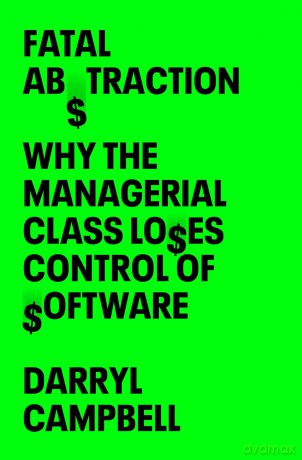 Fatal Abstraction: Why the Managerial Class Loses Control of Software - Darryl Campbell [KSIĄŻKA]