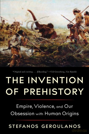 The Invention of Prehistory: Empire, Violence, and Our Obsession with Human Origins (Liveright) - Stefanos Geroulanos [KSIĄŻKA]