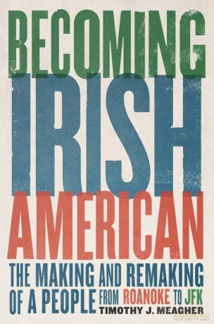 Becoming Irish American: The Making and Remaking of a People from Roanoke to JFK - Timothy J. Meagher [KSIĄŻKA]
