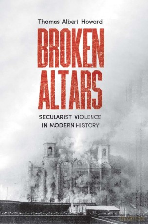 Broken Altars - Secularist Violence in Modern History - Thomas Albert Howard [KSIĄŻKA]