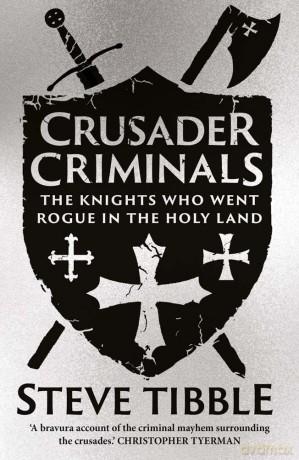 Crusader Criminals: The Knights Who Went Rogue in the Holy Land - Steve Tibble [KSIĄŻKA]
