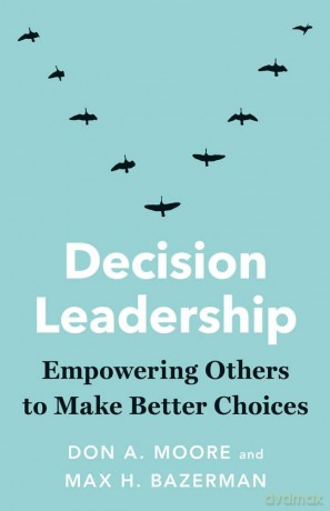 Decision Leadership - Empowering Others to Make Better Choices - Don A. Moore [KSIĄŻKA]