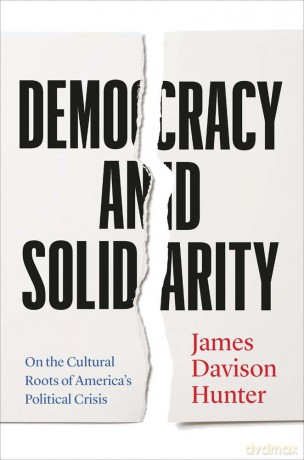 Democracy and Solidarity: On the Cultural Roots of America's Political Crisis (Politics and Culture Series) - James Davison Hunter [KSIĄŻKA]