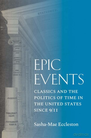 Epic Events: Classics and the Politics of Time in the United States since 9/11 - Sasha-Mae Eccleston [KSIĄŻKA]