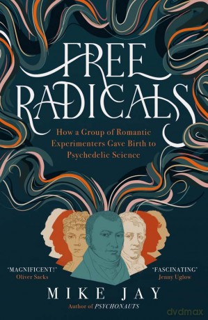 Free Radicals: How a Group of Romantic Experimenters Gave Birth to Psychedelic Science - Mike Jay [KSIĄŻKA]