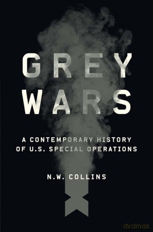Grey Wars: A Contemporary History of U.S. Special Operations - N. W. Collins [KSIĄŻKA]