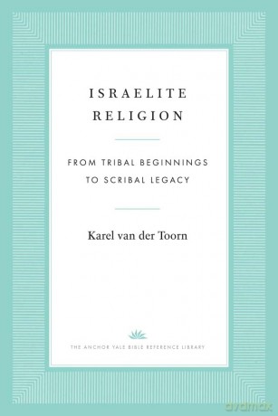 Israelite Religion: From Tribal Beginnings to Scribal Legacy (The Anchor Yale Bible Reference Library) - Karel van der Toorn [KSIĄŻKA]