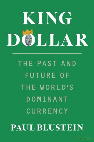 King Dollar: The Past and Future of the World's Dominant Currency - Paul Blustein [KSIĄŻKA]