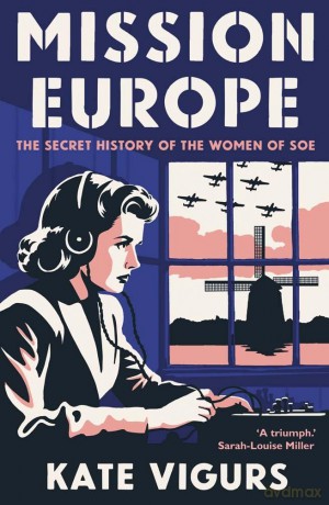 Mission Europe - The Secret History of the Women of SOE - Kate Vigurs [KSIĄŻKA]