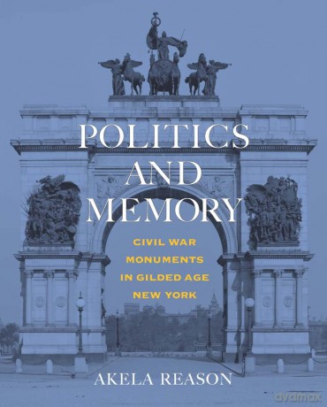 Politics and Memory: Civil War Monuments in Gilded Age New York - Akela Reason [KSIĄŻKA]