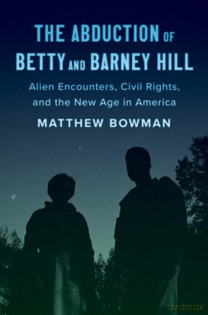 The Abduction of Betty and Barney Hill: Alien Encounters, Civil Rights, and the New Age in America - Matthew Bowman [KSIĄŻKA]