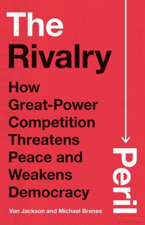 The Rivalry Peril: How Great-Power Competition Threatens Peace and Weakens Democracy - Van Jackson [KSIĄŻKA]