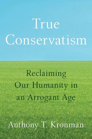 True Conservatism - Reclaiming Our Humanity in an Arrogant Age - Anthony T. Kronman [KSIĄŻKA]