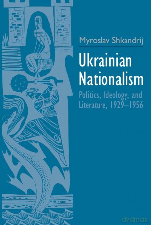 Ukrainian Nationalism: Politics, Ideology, and Literature, 1929-1956 - Myroslav Shkandrij [KSIĄŻKA]