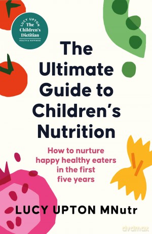 The Ultimate Guide to Children's Nutrition: How to nurture happy, healthy eaters in the first five years - Lucy Upton [KSIĄŻKA]