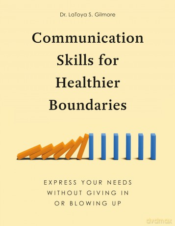 Communication Skills for Healthier Boundaries: Express Your Needs without Giving in or Blowing Up - LaToya S. Gilmore [KSIĄŻKA]
