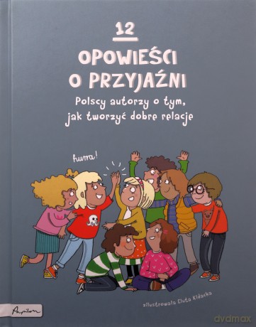 12 opowieści o przyjaźni. Polscy autorzy o tym, jak tworzyć dobre relacje [KSIĄŻKA]