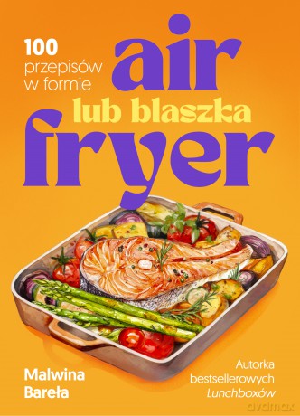 Air fryer lub blaszka. 100 przepisów w formie - Malwina Bareła [KSIĄŻKA]