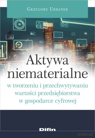 Aktywa niematerialne w tworzeniu i przechwytywaniu wartości przedsiębiorstwa w gospodarce cyfrowej - Urbanek Grzegorz [KSIĄŻKA]