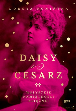 Daisy i cesarz. Wszystkie namiętności księżnej - Dorota Ponińska [KSIĄŻKA]